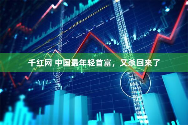 千红网 中国最年轻首富，又杀回来了