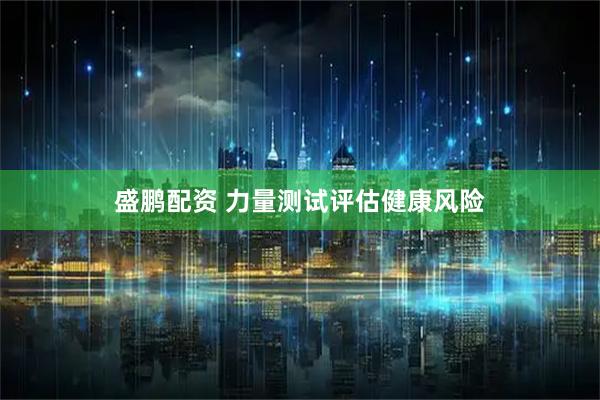 盛鹏配资 力量测试评估健康风险