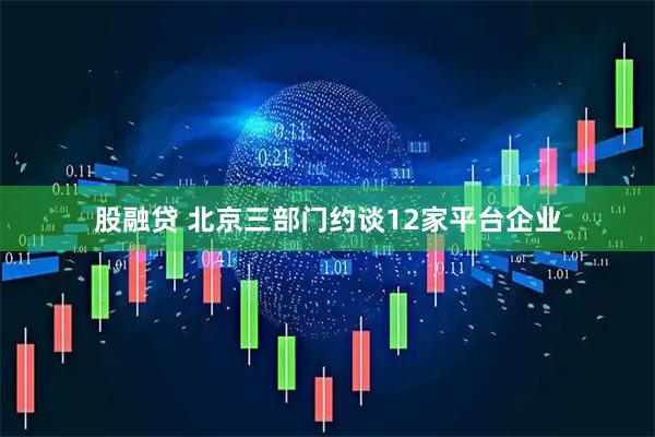 股融贷 北京三部门约谈12家平台企业