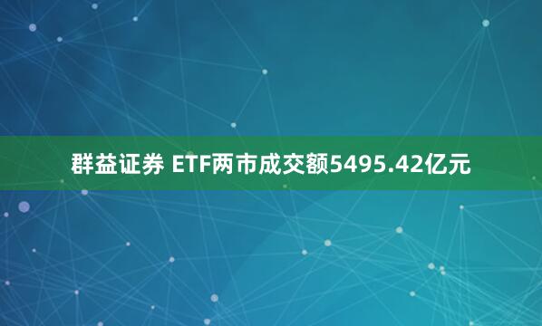 群益证券 ETF两市成交额5495.42亿元