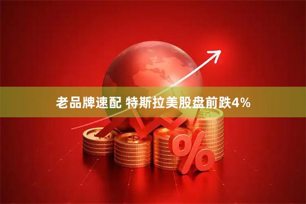 老品牌速配 特斯拉美股盘前跌4%