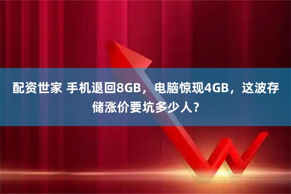 配资世家 手机退回8GB,电脑惊现4GB,这波存储涨价要坑多少人?