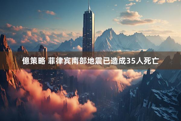 億策略 菲律宾南部地震已造成35人死亡