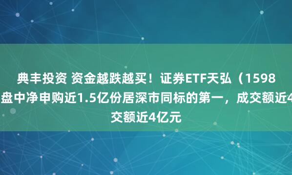 典丰投资 资金越跌越买！证券ETF天弘（159841）盘中净申购近1.5亿份居深市同标的第一，成交额近4亿元