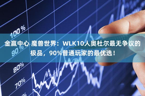 金赢中心 魔兽世界：WLK10人奥杜尔最无争议的极品，90%普通玩家的最优选！