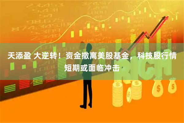 天添盈 大逆转！资金撤离美股基金，科技股行情短期或面临冲击